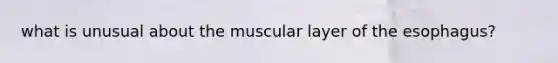 what is unusual about the muscular layer of the esophagus?