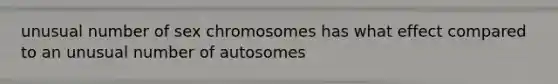 unusual number of sex chromosomes has what effect compared to an unusual number of autosomes