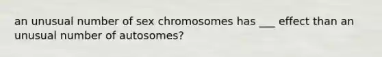 an unusual number of sex chromosomes has ___ effect than an unusual number of autosomes?