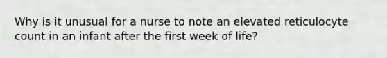 Why is it unusual for a nurse to note an elevated reticulocyte count in an infant after the first week of life?