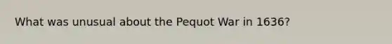 What was unusual about the Pequot War in 1636?