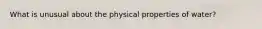 What is unusual about the physical properties of water?