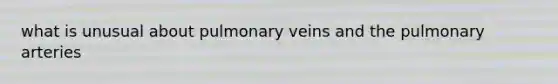 what is unusual about pulmonary veins and the pulmonary arteries