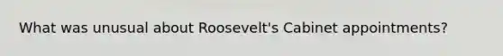 What was unusual about Roosevelt's Cabinet appointments?