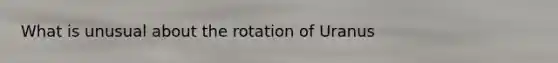 What is unusual about the rotation of Uranus