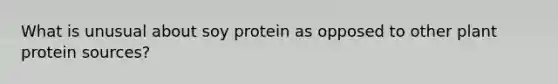 What is unusual about soy protein as opposed to other plant protein sources?