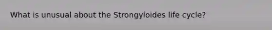 What is unusual about the Strongyloides life cycle?