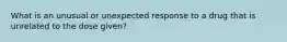 What is an unusual or unexpected response to a drug that is unrelated to the dose given?