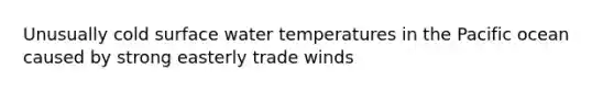 Unusually cold surface water temperatures in the Pacific ocean caused by strong easterly trade winds