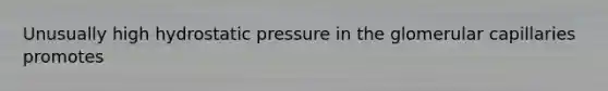 Unusually high hydrostatic pressure in the glomerular capillaries promotes