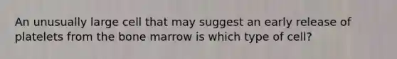 An unusually large cell that may suggest an early release of platelets from the bone marrow is which type of cell?
