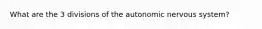 What are the 3 divisions of the autonomic nervous system?