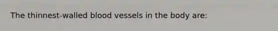 The thinnest-walled blood vessels in the body are: