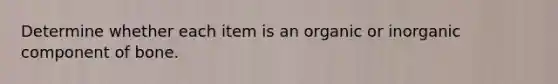 Determine whether each item is an organic or inorganic component of bone.