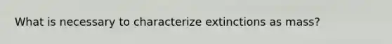 What is necessary to characterize extinctions as mass?