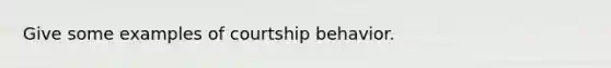 Give some examples of courtship behavior.