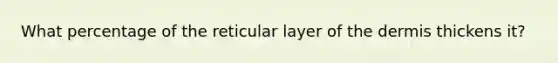 What percentage of the reticular layer of <a href='https://www.questionai.com/knowledge/kEsXbG6AwS-the-dermis' class='anchor-knowledge'>the dermis</a> thickens it?