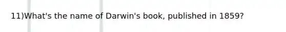 11)What's the name of Darwin's book, published in 1859?