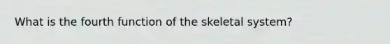 What is the fourth function of the skeletal system?