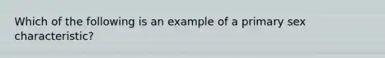 Which of the following is an example of a primary sex characteristic?