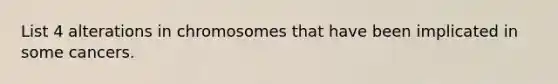 List 4 alterations in chromosomes that have been implicated in some cancers.