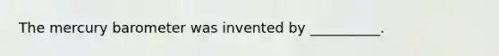 The mercury barometer was invented by __________.