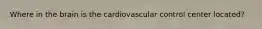 Where in the brain is the cardiovascular control center located?