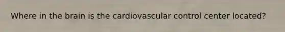 Where in <a href='https://www.questionai.com/knowledge/kLMtJeqKp6-the-brain' class='anchor-knowledge'>the brain</a> is the cardiovascular control center located?