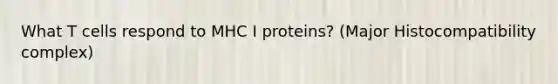 What T cells respond to MHC I proteins? (<a href='https://www.questionai.com/knowledge/ku3e1cGn1J-major-histocompatibility-complex' class='anchor-knowledge'>major histocompatibility complex</a>)