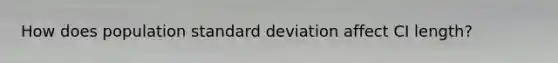 How does population <a href='https://www.questionai.com/knowledge/kqGUr1Cldy-standard-deviation' class='anchor-knowledge'>standard deviation</a> affect CI length?