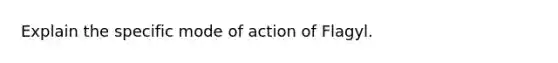 Explain the specific mode of action of Flagyl.