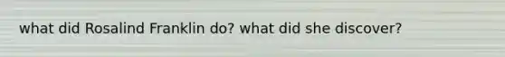 what did Rosalind Franklin do? what did she discover?