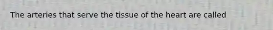 The arteries that serve the tissue of <a href='https://www.questionai.com/knowledge/kya8ocqc6o-the-heart' class='anchor-knowledge'>the heart</a> are called