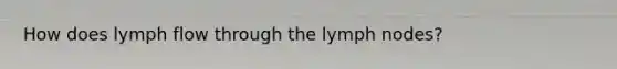 How does lymph flow through the lymph nodes?