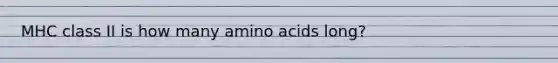 MHC class II is how many <a href='https://www.questionai.com/knowledge/k9gb720LCl-amino-acids' class='anchor-knowledge'>amino acids</a> long?