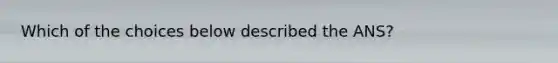 Which of the choices below described the ANS?