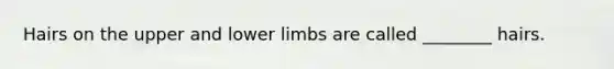 Hairs on the upper and <a href='https://www.questionai.com/knowledge/kF4ILRdZqC-lower-limb' class='anchor-knowledge'>lower limb</a>s are called ________ hairs.