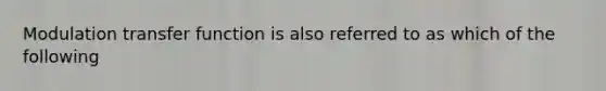 Modulation transfer function is also referred to as which of the following