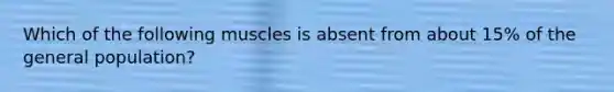 Which of the following muscles is absent from about 15% of the general population?