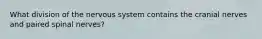 What division of the nervous system contains the cranial nerves and paired spinal nerves?