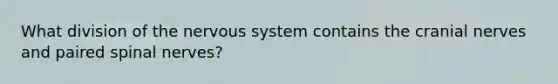 What division of the nervous system contains the cranial nerves and paired spinal nerves?