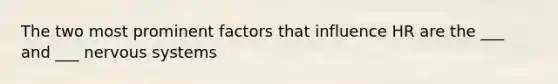 The two most prominent factors that influence HR are the ___ and ___ <a href='https://www.questionai.com/knowledge/kThdVqrsqy-nervous-system' class='anchor-knowledge'>nervous system</a>s