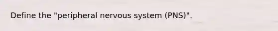 Define the "peripheral <a href='https://www.questionai.com/knowledge/kThdVqrsqy-nervous-system' class='anchor-knowledge'>nervous system</a> (PNS)".