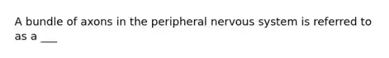 A bundle of axons in the peripheral <a href='https://www.questionai.com/knowledge/kThdVqrsqy-nervous-system' class='anchor-knowledge'>nervous system</a> is referred to as a ___