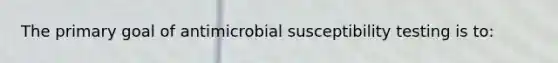 The primary goal of antimicrobial susceptibility testing is to: