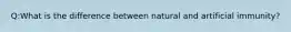 Q:What is the difference between natural and artificial immunity?