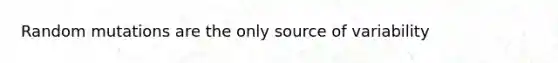 Random mutations are the only source of variability