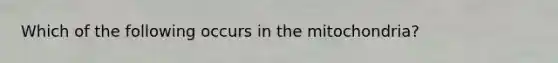 Which of the following occurs in the mitochondria?