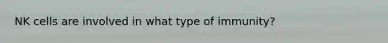 NK cells are involved in what type of immunity?