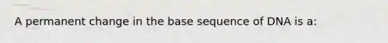 A permanent change in the base sequence of DNA is a: